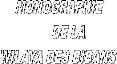 MONOGRAPHIE
      DE LA 
WILAYA DES BIBANS 
